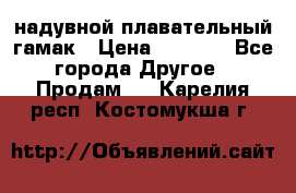 Tamac надувной плавательный гамак › Цена ­ 2 500 - Все города Другое » Продам   . Карелия респ.,Костомукша г.